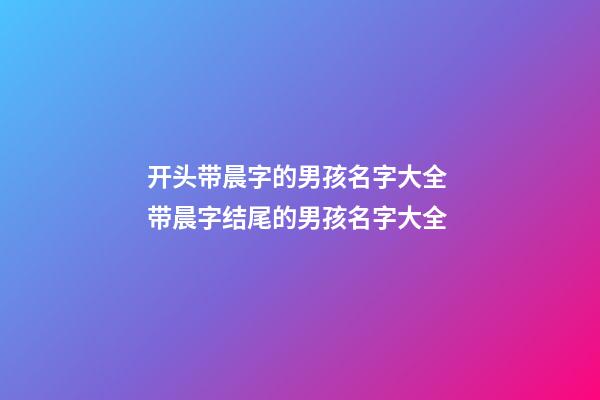 开头带晨字的男孩名字大全 带晨字结尾的男孩名字大全